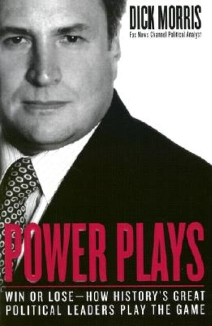Item #179567 Power Plays: Win or Lose--How History's Great Political Leaders Play the Game. Dick Morris.