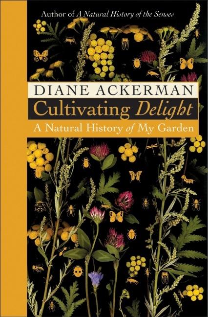 Item #281855 Cultivating Delight: A Natural History of My Garden. Diane Ackerman