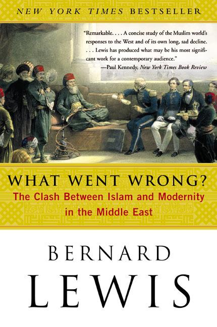 Item #174996 What Went Wrong?: The Clash Between Islam and Modernity in the Middle East. BERNARD...