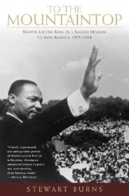 Item #291930 To the Mountaintop: Martin Luther King Jr.'s Sacred Mission to Save America: 1955-1968. Stewart Burns.