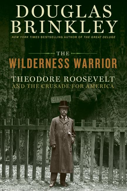 Item #289813 The Wilderness Warrior: Theodore Roosevelt and the Crusade for America. DOUGLAS BRINKLEY.