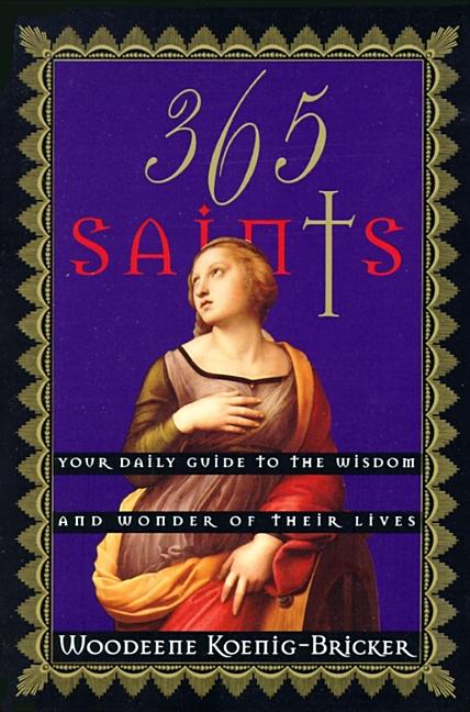 Item #277213 365 Saints: Your Daily Guide to the Wisdom and Wonder of Their Lives. Woodeene...