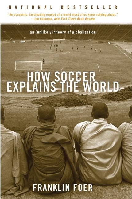 Item #397517 How Soccer Explains the World: An Unlikely Theory of Globalization. FRANKLIN FOER