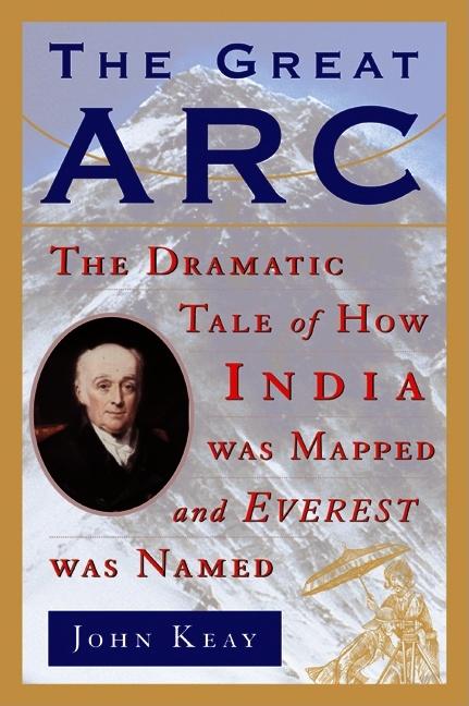Item #304169 Great ARC: The Dramatic Tale of How India Was Mapped and Everest Was Named. John Keay