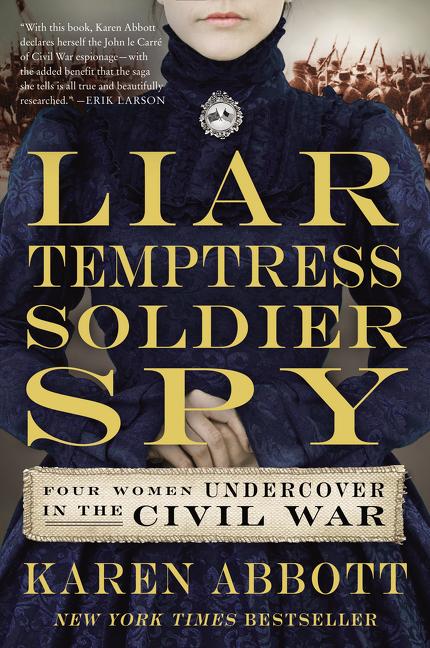 Item #294972 Liar, Temptress, Soldier, Spy: Four Women Undercover in the Civil War. Karen Abbott