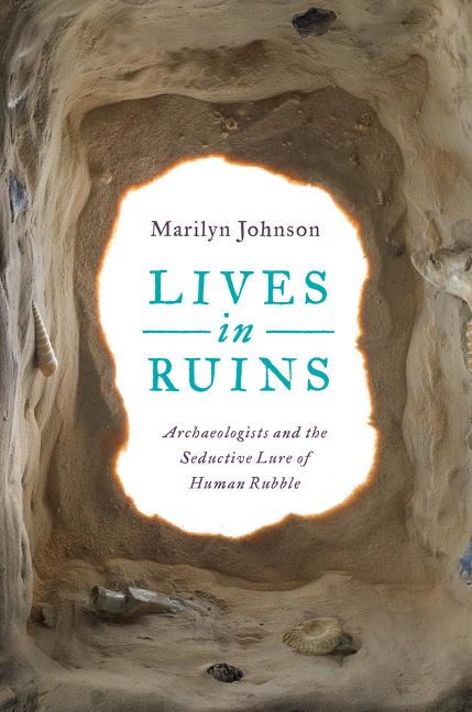 Item #269181 Lives in Ruins: Archaeologists and the Seductive Lure of Human Rubble. Marilyn Johnson.