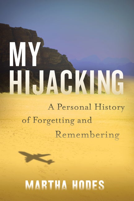 Item #299703 My Hijacking: A Personal History of Forgetting and Remembering. Martha Hodes