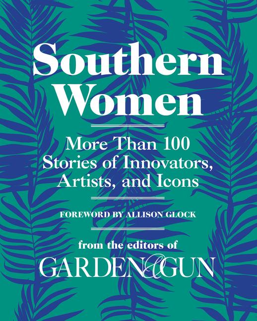 Item #295382 Southern Women: More Than 100 Stories of Innovators, Artists, and Icons (Garden & Gun Books). Gun.