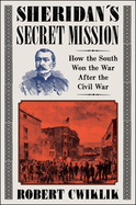 Item #316606 Sheridan’s Secret Mission: How the South Won the War After the Civil War. Robert...