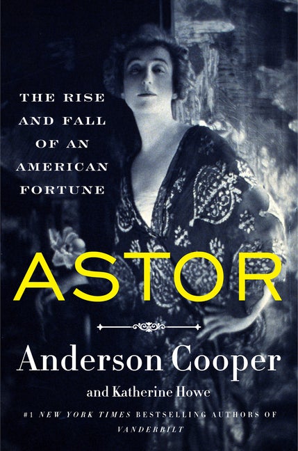 Item #307201 Astor: The Rise and Fall of an American Fortune. Anderson Cooper, Katherine, Howe.