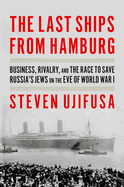 Item #320813 Last Ships from Hamburg: Business, Rivalry, and the Race to Save Russia's Jews on...