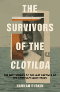 Item #316205 The Survivors of the Clotilda: The Lost Stories of the Last Captives of the American...
