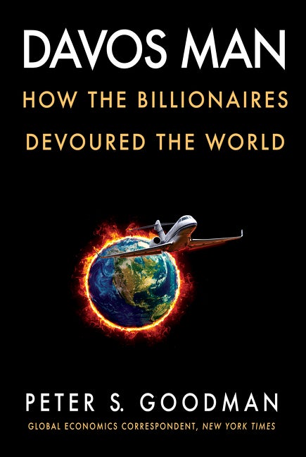 Item #320974 Davos Man: How the Billionaires Devoured the World. Peter S. Goodman