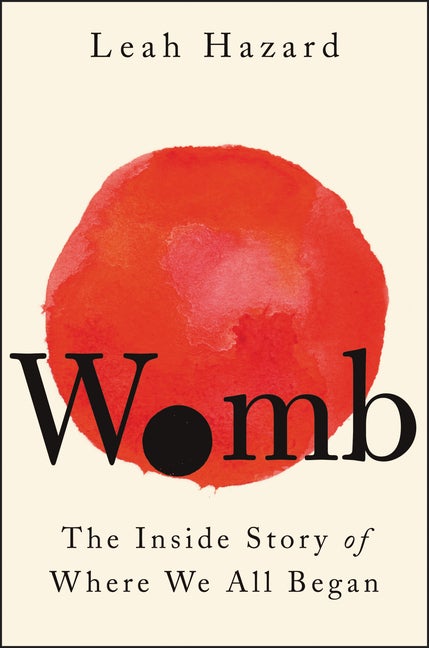 Item #292164 Womb: The Inside Story of Where We All Began. Leah Hazard.