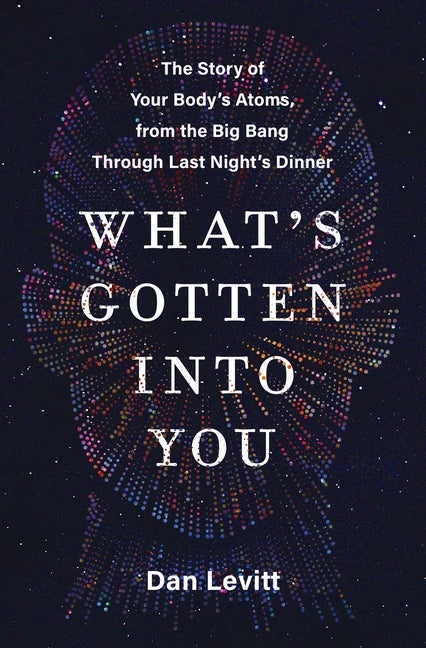 Item #297170 What's Gotten Into You: The Story of Your Body's Atoms, from the Big Bang Through...