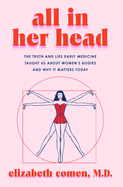 Item #319947 All in Her Head: The Truth and Lies Early Medicine Taught Us About Women's Bodies...