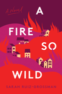 Item #319386 A Fire So Wild: A Novel. Sarah Ruiz-Grossman