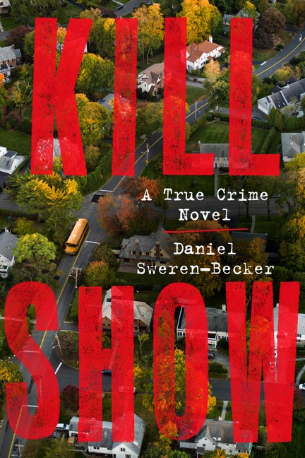 Item #307995 Kill Show: A True Crime Novel. Daniel Sweren-Becker