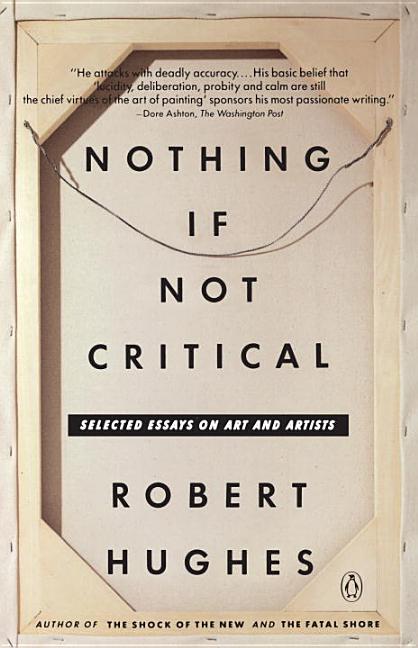 Item #316958 Nothing If Not Critical: Selected Essays on Art and Artists. ROBERT HUGHES