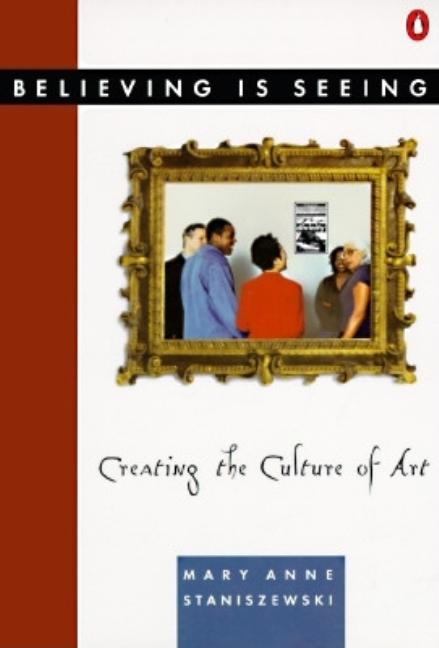 Item #276569 Believing Is Seeing: Creating the Culture of Art. MARY ANNE STANISZEWSKI.