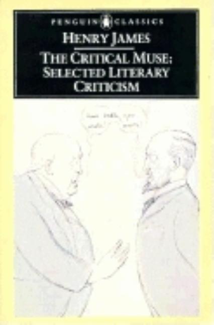 Item #298947 The Critical Muse: Selected Literary Criticism (Penguin Classics). Henry James