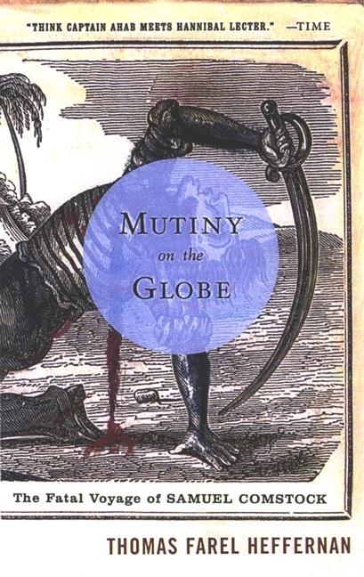 Item #234252 Mutiny on the Globe: The Fatal Voyage of Samuel Comstock. Thomas Farel Heffernan