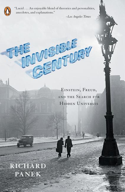Item #268752 Invisible Century: Einstein, Freud, and the Search for Hidden Universes. Richard Panek