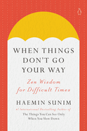Item #315889 When Things Don't Go Your Way: Zen Wisdom for Difficult Times. Haemin Sunim