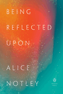 Item #321486 Being Reflected Upon (Penguin Poets). Alice Notley