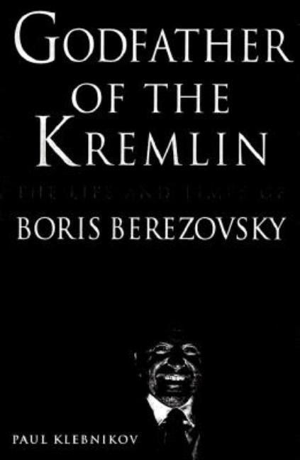 Item #270240 Godfather of the Kremlin: The Life and Times of Boris Berezovsky. Paul Klebnikov
