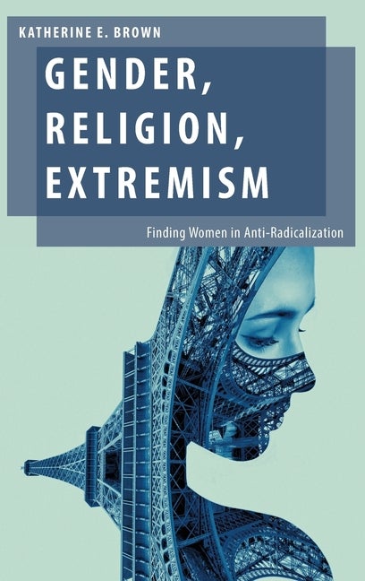 Item #291129 Gender, Religion, Extremism: Finding Women in Anti-Radicalization (Oxford Studies in Gender and International Relations). Katherine E. Brown.