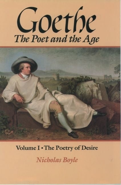 Item #285334 Goethe: The Poet and the Age: Volume I: The Poetry of Desire (1749-1790). Nicholas...