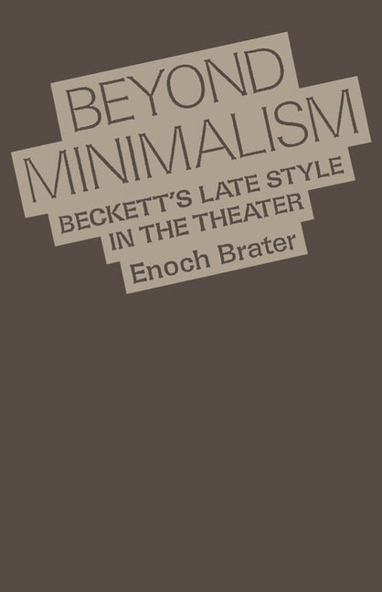 Item #270727 Beyond Minimalism: Beckett's Late Style in the Theater. Enoch Brater.