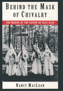Item #315567 Behind the Mask of Chivalry: The Making of the Second Ku Klux Klan. Nancy K. MacLean