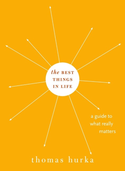 Item #285948 Best Things in Life: A Guide to What Really Matters. Thomas Hurka