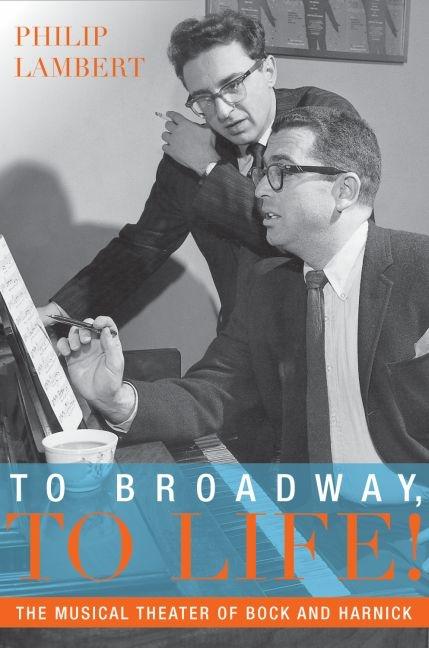Item #260594 To Broadway, To Life!: The Musical Theater of Bock and Harnick (Broadway Legacies)....