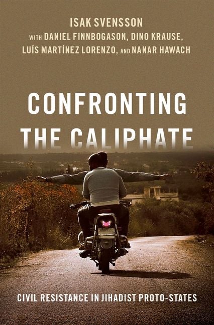 Item #291128 Confronting the Caliphate: Civil Resistance in Jihadist Proto-States. Isak Svensson,...