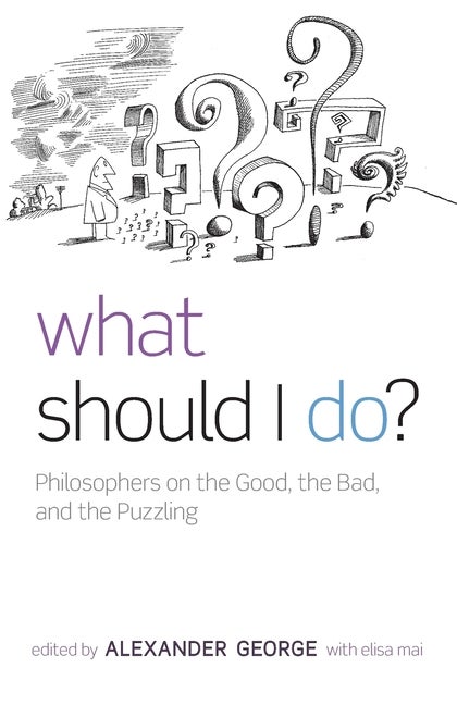 Item #281275 What Should I Do?: Philosophers on the Good, the Bad, and the Puzzling. Alexander...