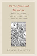 Item #321795 Well-Mannered Medicine: Medical Ethics and Etiquette in Classical Ayurveda. Dagmar...