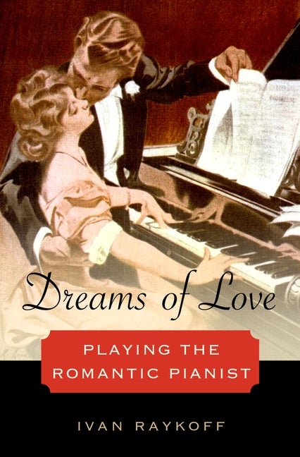Item #268768 Dreams of Love: Playing the Romantic Pianist. Ivan Raykoff