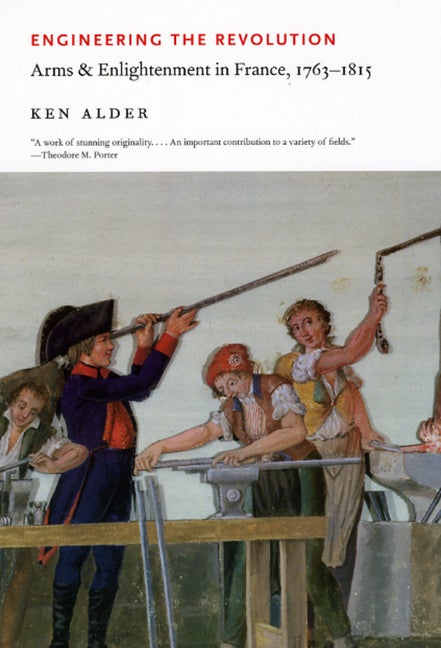 Item #250646 Engineering the Revolution: Arms and Enlightenment in France, 1763-1815. Ken Alder