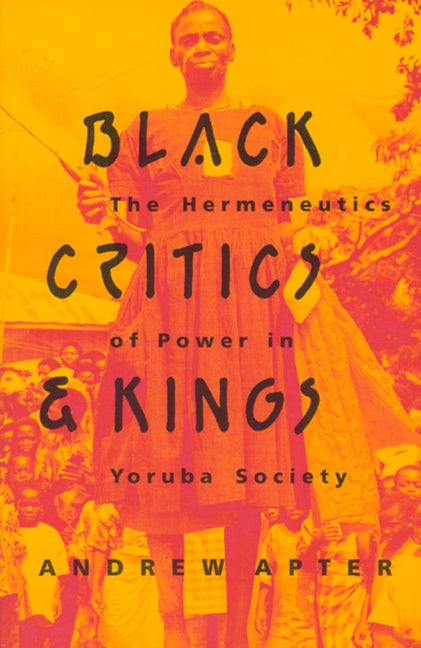 Item #284409 Black Critics and Kings: The Hermeneutics of Power in Yoruba Society. Andrew Apter