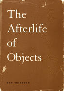 Item #318590 The Afterlife of Objects (Phoenix Poets). Dan Chiasson