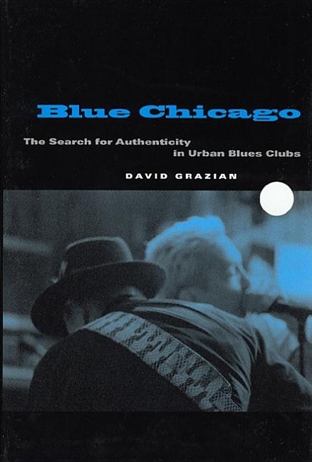 Item #188644 Blue Chicago: The Search for Authenticity in Urban Blues Clubs. David Grazian