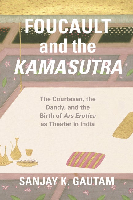 Item #320650 Foucault and the Kamasutra: The Courtesan, the Dandy, and the Birth of Ars Erotica...