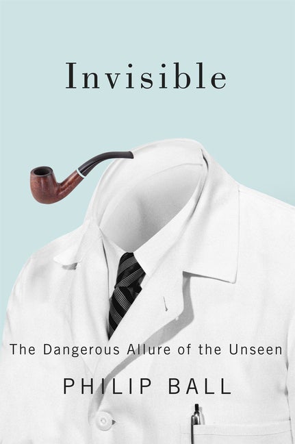 Item #288920 Invisible: The Dangerous Allure of the Unseen. Philip Ball