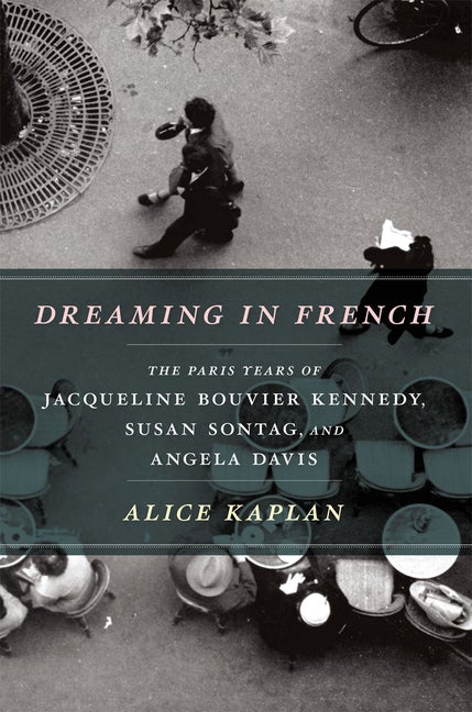Item #268619 Dreaming in French: The Paris Years of Jacqueline Bouvier Kennedy, Susan Sontag, and...