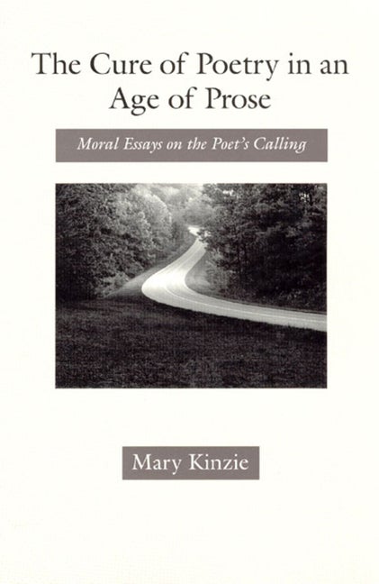 Item #280717 Cure of Poetry in an Age of Prose: Moral Essays on the Poet's Calling. Mary Kinzie