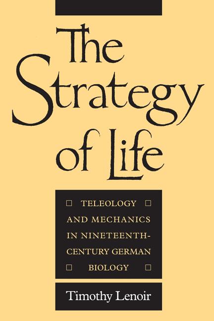Item #277017 The Strategy of Life: Teleology and Mechanics in Nineteenth-Century German Biology. Timothy Lenoir.