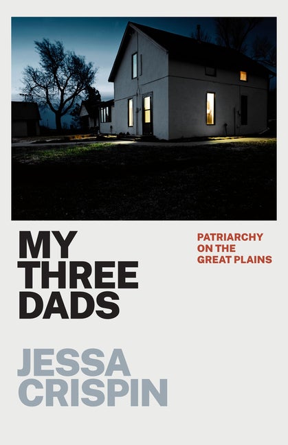 Item #295774 My Three Dads: Patriarchy on the Great Plains. Jessa Crispin